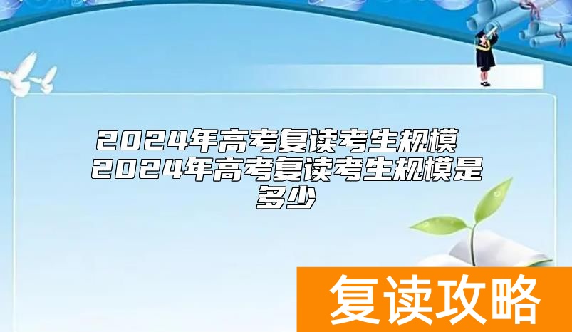 2024年高考复读考生规模 2024年高考复读考生规模是多少