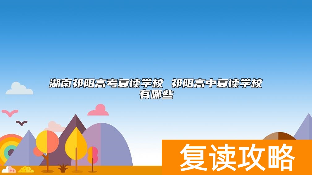 湖南祁阳高考复读学校 祁阳高中复读学校有哪些