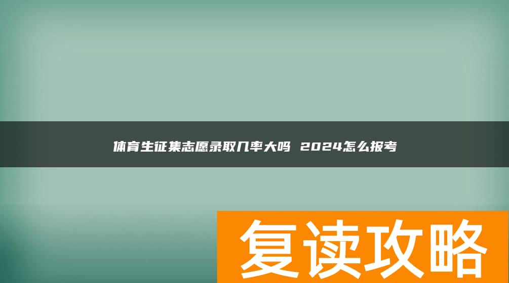 体育生征集志愿录取几率大吗 2024怎么报考