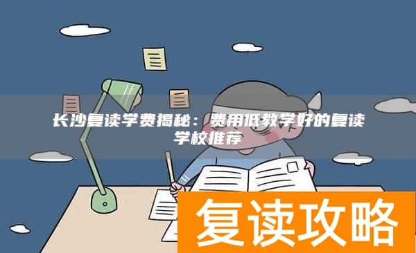 长沙复读学费揭秘：费用低教学好的复读学校推荐